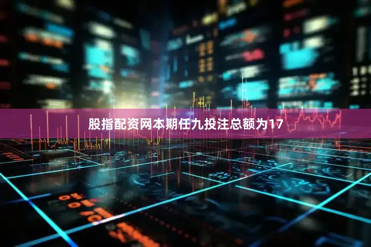 股指配资网本期任九投注总额为17