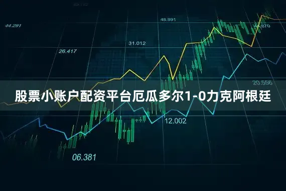 股票小账户配资平台厄瓜多尔1-0力克阿根廷