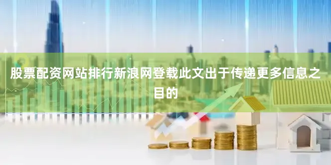 股票配资网站排行新浪网登载此文出于传递更多信息之目的