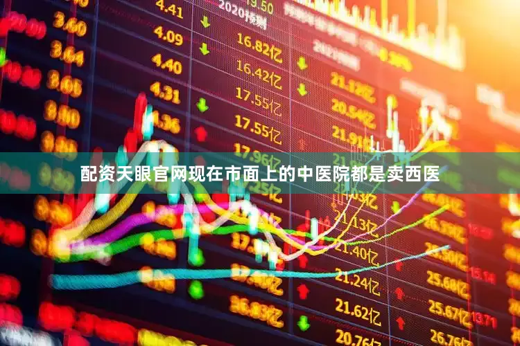 配资天眼官网现在市面上的中医院都是卖西医