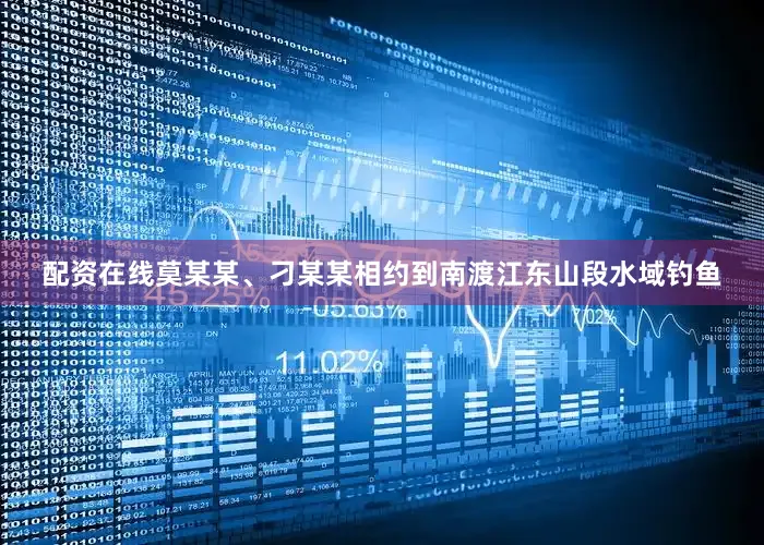 配资在线莫某某、刁某某相约到南渡江东山段水域钓鱼