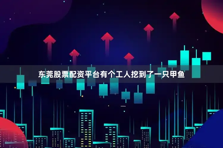 东莞股票配资平台有个工人挖到了一只甲鱼