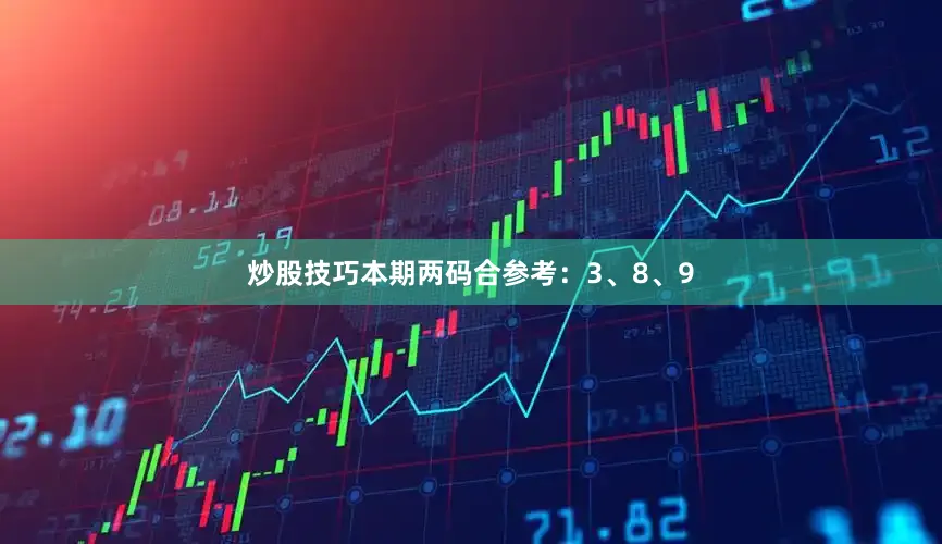 炒股技巧本期两码合参考：3、8、9