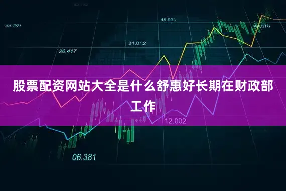 股票配资网站大全是什么舒惠好长期在财政部工作