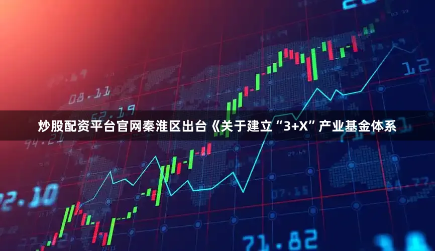 炒股配资平台官网秦淮区出台《关于建立“3+X”产业基金体系