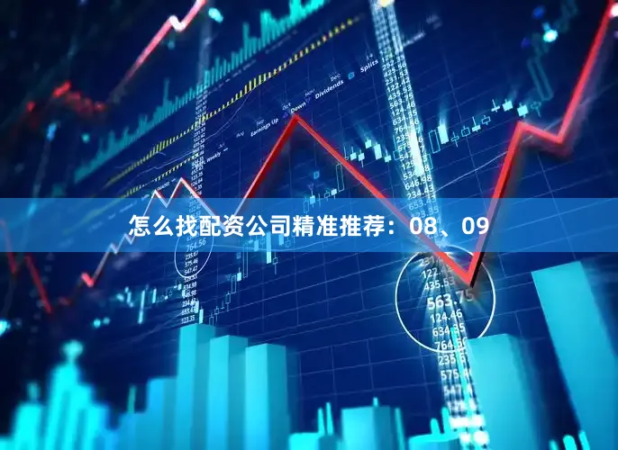 怎么找配资公司精准推荐：08、09