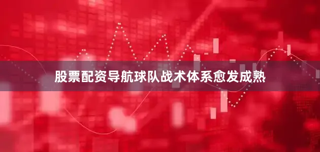 股票配资导航球队战术体系愈发成熟