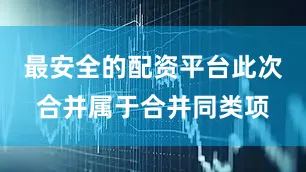 最安全的配资平台此次合并属于合并同类项