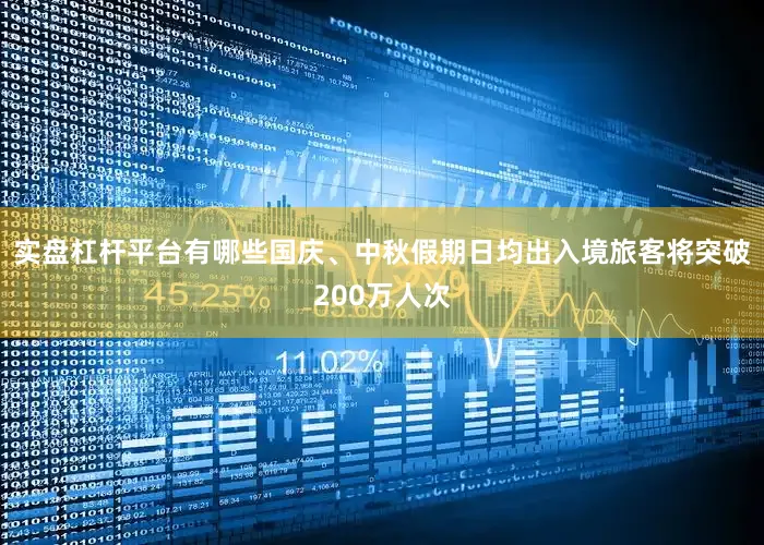 实盘杠杆平台有哪些国庆、中秋假期日均出入境旅客将突破200万人次