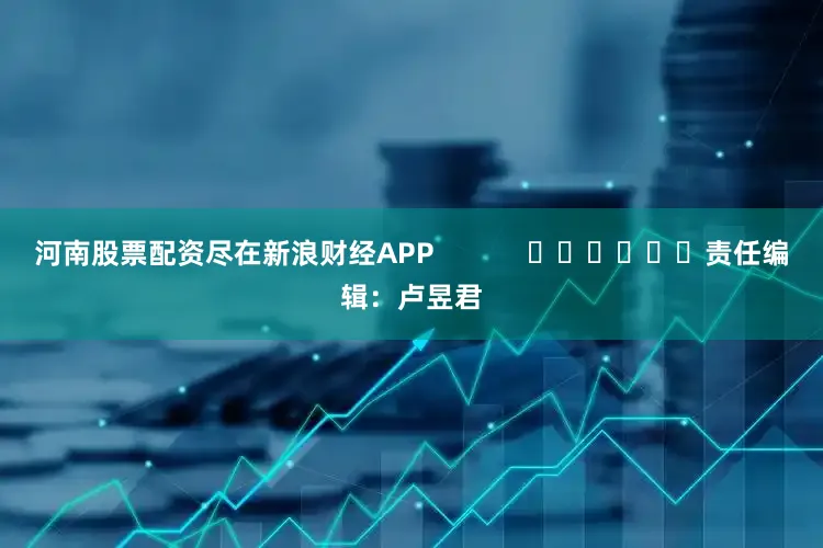 河南股票配资尽在新浪财经APP            						责任编辑：卢昱君
