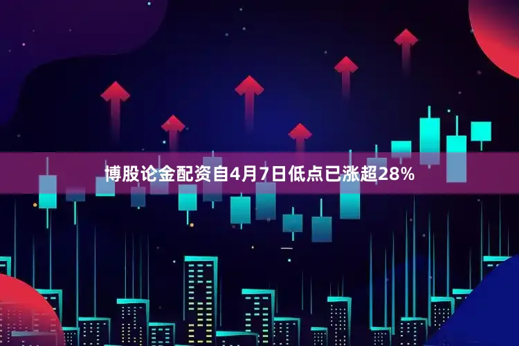 博股论金配资自4月7日低点已涨超28%
