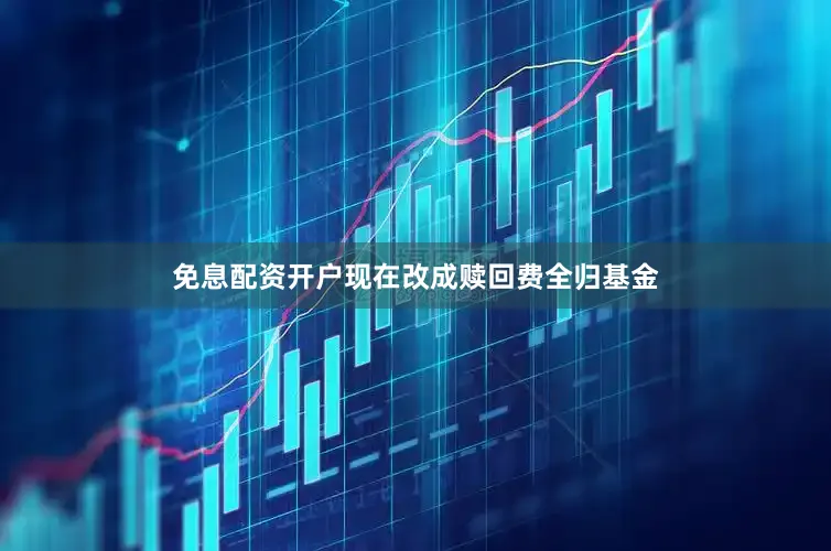 免息配资开户现在改成赎回费全归基金