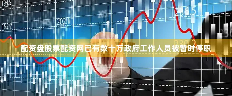 配资盘股票配资网已有数十万政府工作人员被暂时停职